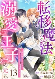 なぜか転移魔法はいつも溺愛王子の元に ～魔法練習中の皇女は、初恋こじらせ王子のお気に入り～ コミック版（分冊版）　【第13話】