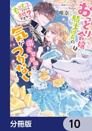 おっとり令嬢は騎士団長の溺愛包囲網に気がつかない　もふもふしてたら求婚ですか？【分冊版】　10