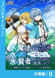 水魔法なんて使えないと追放されたけど、水が万能だと気がつき水の賢者と呼ばれるまでに成長しました～今更水不足と泣きついても簡単には譲れません～【分冊版】８