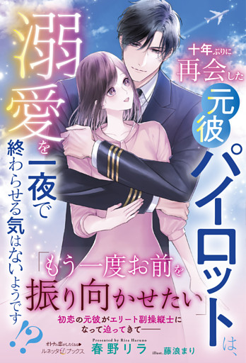 十年ぶりに再会した元彼パイロットは、溺愛を一夜で終わらせる気はないようです！？