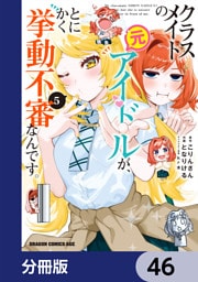 クラスメイトの元アイドルが、とにかく挙動不審なんです。【分冊版】　46