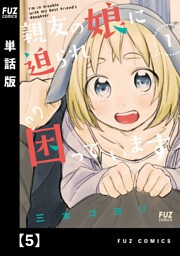 親友の娘に迫られ困っています【単話版】５