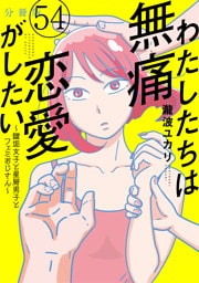 わたしたちは無痛恋愛がしたい　～鍵垢女子と星屑男子とフェミおじさん～　分冊版（５４）