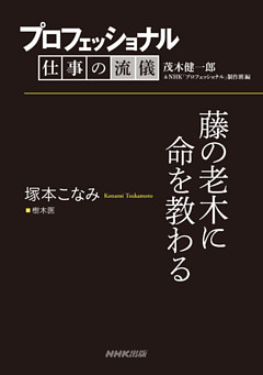 プロフェッショナル　仕事の流儀　塚本こなみ　樹木医　藤の老木に命を教わる