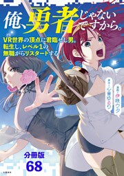 【分冊版】俺、勇者じゃないですから。〜VR世界の頂点に君臨せし男。転生し、レベル１の無職からリスタートする〜(68)