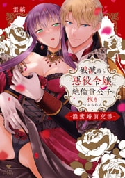 破滅待ち悪役令嬢は絶倫貴公子に抱きつぶされる -濃蜜婚前交渉-【コミックス版】