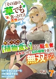 【単話】「その辺の草でも食っとけ」と追放された無能スキル【植物食い】持ち転生者、エルフの里で幻の植物を食べて無双する7