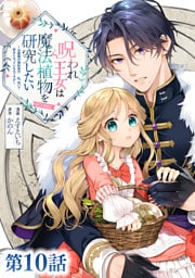 【単話版】呪われ王女は魔法植物を研究したい～公爵様が婚約者！？私、呪いで幼女になっているのですが～@COMIC 第10話