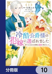 この度、冷酷公爵様の花嫁に選ばれました　捨てられ王女の旦那様は溺愛が隠せない！？【分冊版】　10