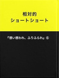 相対的ショートショート『想い想われ、ふりふられ』⑥