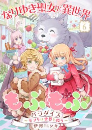 なりゆき聖女と異世界もふもふパラダイス 〜モフりは世界を救う〜【合冊版・描きおろし付】　第6巻