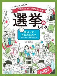 政治って、だれのもの？　議員・議会と有権者の役割３　イラストでよくわかる　１０代のための「よのなか」図鑑　選挙のしくみ