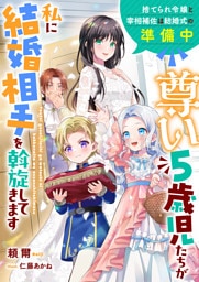 尊い５歳児たちが私に結婚相手を斡旋してきます～捨てられ令嬢と宰相補佐は結婚式の準備中～