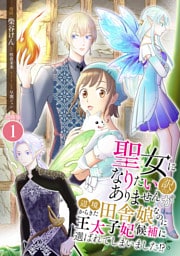 聖女になりたい訳ではありませんが　辺境からきた田舎娘なのに王太子妃候補に選ばれてしまいました！？【合冊版】 1