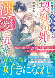 無慈悲な不動産王との契約結婚で幸せに溺愛されていいですか？～親友が遺してくれたのは、可愛い息子と極上スパダリ旦那様でした～