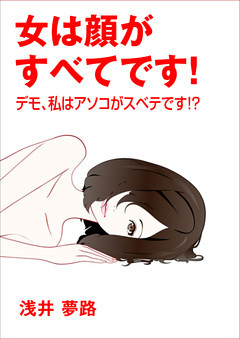 女は顔がすべてです！～デモ、私はアソコがスベテです！？～