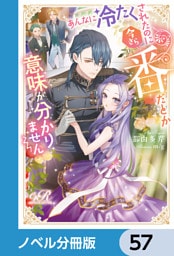 あんなに冷たくされたのに今さら番だとか意味が分かりません【ノベル分冊版】　57