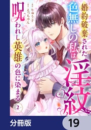 婚約破棄された色無しの私は、淫紋に呪われし英雄の色に染まる【分冊版】　19