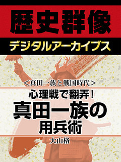＜真田一族と戦国時代＞心理戦で翻弄！　真田一族の用兵術
