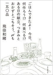 ごはんできたよ!今日、何作ろう!?何食べる!?ある日の献立、つまみとおかずとごちそう、〆も一五〇品