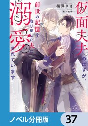 仮面夫夫のはずが、前世の記憶を取り戻した夫に溺愛されています【ノベル分冊版】　37