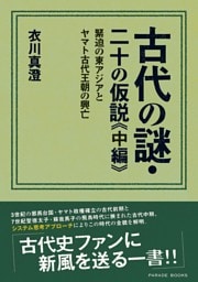 古代の謎・二十の仮説≪中編≫ 緊迫の東アジアとヤマト古代王朝の興亡