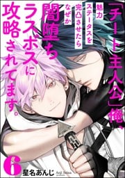 「チート主人公」俺、魅力ステータスを完凸させたらなぜか闇堕ちラスボスに攻略されてます。（分冊版）　【第6話】