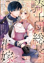 騎士団総長の花嫁 すべてを諦めた妻を望んだ冷酷公爵の溺愛　（1）