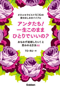 オネエセラピストＴＯ‐ＲＵの愛のおしおきバイブル　アンタたち！一生このままひとりでいいの？ おもわず結婚したい！と思われる方法４６