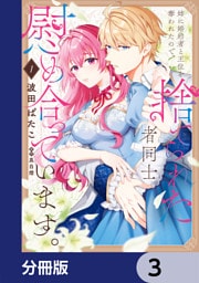 姉に婚約者と王位を奪われたので、捨てられた者同士慰め合っています。【分冊版】　3