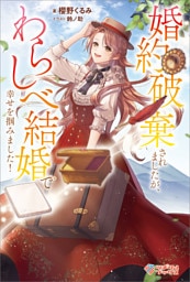 婚約破棄されましたが、わらしべ結婚で幸せを掴みました！【電子特装版】