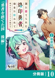 国に捨てられた烙印勇者、幼女に拾われて幸せなスローライフを始める【分冊版】１０