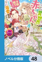 異世界で赤ちゃんを産みまして　冷酷陛下だったのに家族まるごと溺愛宣言ですかっ！！！【ノベル分冊版】　48