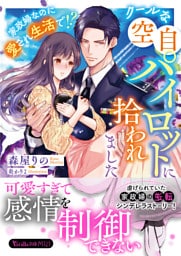 クールな空自パイロットに拾われました～家政婦なのに愛され生活で！？～