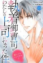 執着御曹司がわたしの上司になった件～恋してもいいですか？～13