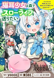 猫耳少女は森でスローライフを送りたい ～もふもふは所望しましたが、聖女とか王子様とかは注文外です～   WEBコミックガンマぷらす連載版　最終話
