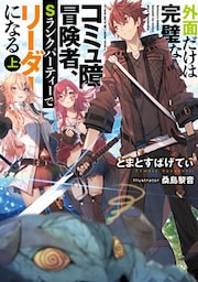 外面だけは完璧なコミュ障冒険者、Sランクパーティーでリーダーになる　上【電子特別版】