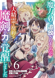 魔力０で追放されましたが、大精霊と契約し魔剣の力が覚醒しました6巻