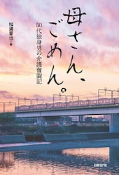 母さん、ごめん。　50代独身男の介護奮闘記