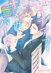 マチアプ・オメガバース～大嫌いな男が運命の番とか、このアプリおかしいんですけど！～【電子書籍限定版】