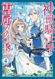 神獣騎士様の専属メイド～無能と呼ばれた令嬢は、本当は希少な聖属性の使い手だったようです～（４）