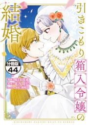 引きこもり箱入令嬢の結婚　分冊版（４４）