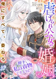 虐げられ公女の婚姻~陛下、私は貢物ですよね!?~