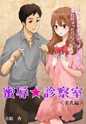 蜜辱★診察室＜美乳編＞～イケメン先生のおっぱい治療で、濡れちゃったワタシ～