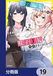 窓際編集とバカにされた俺が、双子JKと同居することになった【分冊版】　19