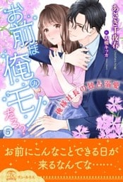 お前は俺のモノだろ？～俺様社長の独占溺愛～【５】