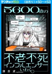 ５６００歳の不老不死インフルエンサーいわく。(話売り)　#50～#53
