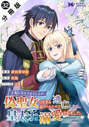 王妃になる予定でしたが、偽聖女の汚名を着せられたので逃亡したら、皇太子に溺愛されました。そちらもどうぞお幸せに。（コミック） 分冊版 32