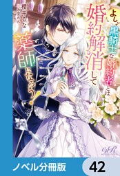 よし、黒騎士な婚約者とは婚約解消して薬師になろう！【ノベル分冊版】　42