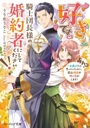 好きです。騎士団長様の婚約者にしてください！！　（あれ？　一方通行だと思っていたのに、最近視線が熱い気がします）【電子特典付き】